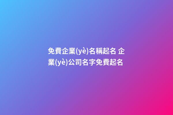 免費企業(yè)名稱起名 企業(yè)公司名字免費起名